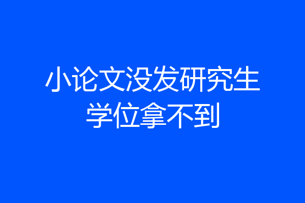 小论文没发研究生学位拿不到
