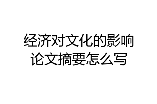 经济对文化的影响论文摘要怎么写