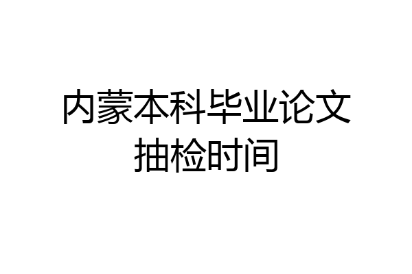 内蒙本科毕业论文抽检时间