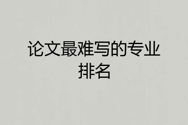 论文最难写的专业排名