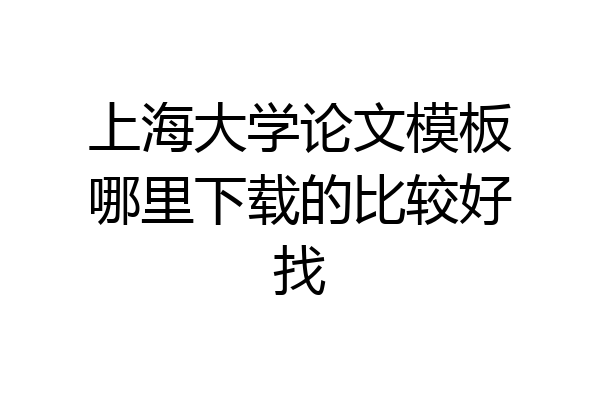 上海大学论文模板哪里下载的比较好找