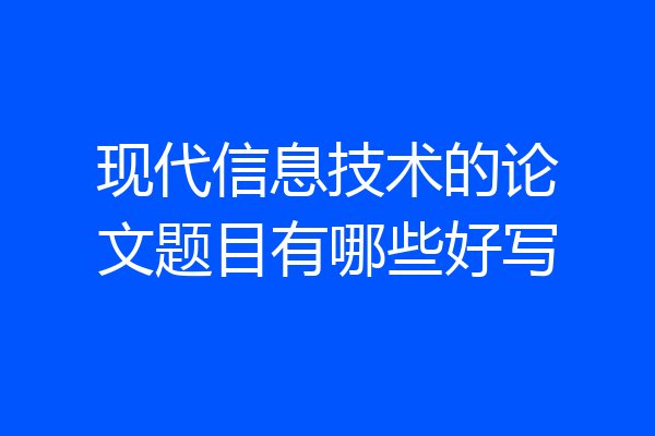 现代信息技术的论文题目有哪些好写