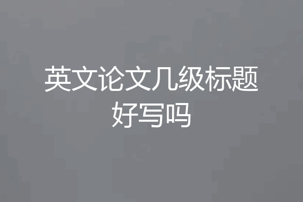 英文论文几级标题好写吗