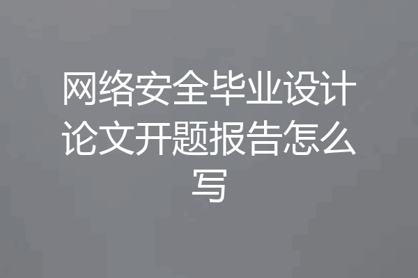 网络安全毕业设计论文开题报告怎么写