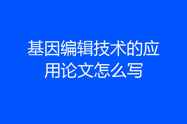 基因编辑技术的应用论文怎么写
