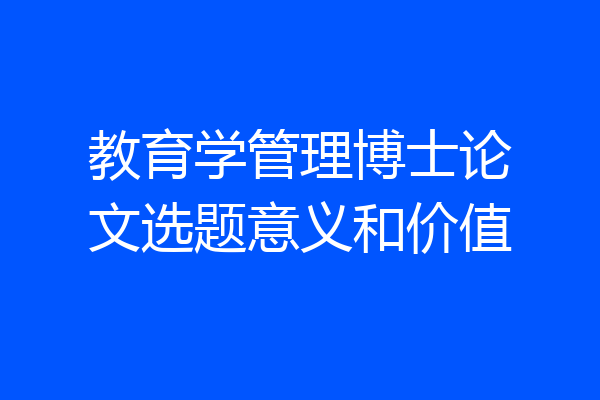 教育学管理博士论文选题意义和价值