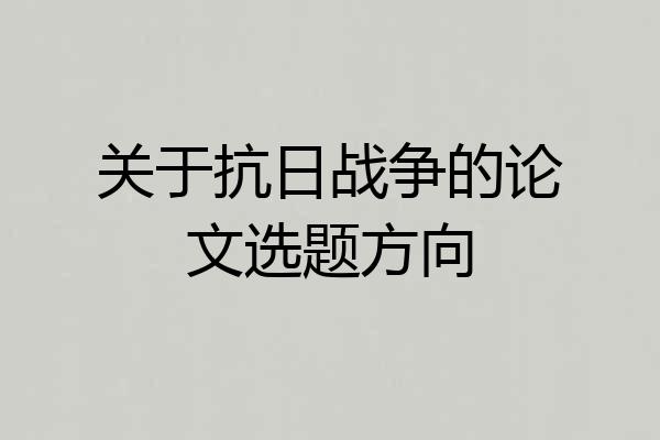 关于抗日战争的论文选题方向