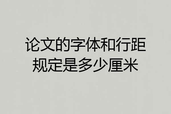 论文的字体和行距规定是多少厘米