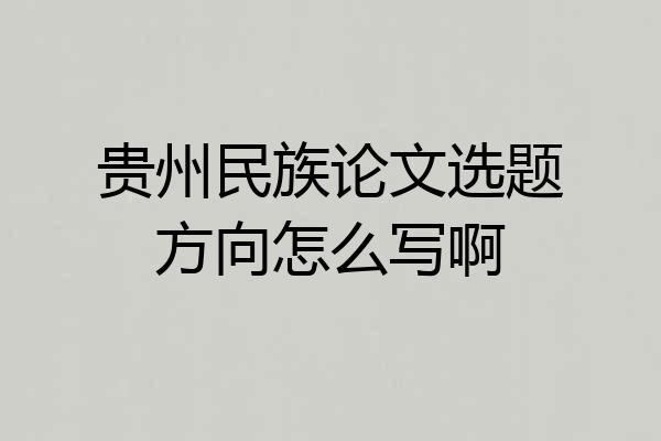 贵州民族论文选题方向怎么写啊
