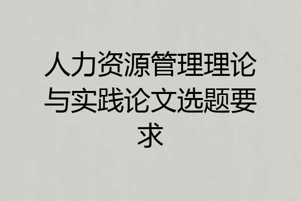 人力资源管理理论与实践论文选题要求
