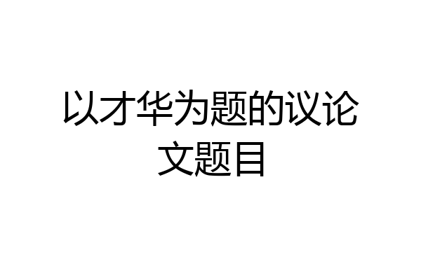 以才华为题的议论文题目