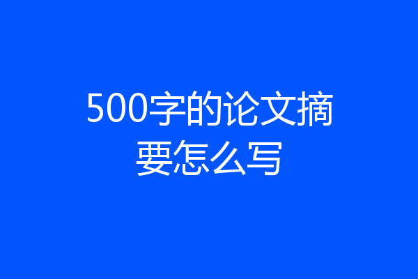 500字的论文摘要怎么写