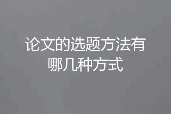 论文的选题方法有哪几种方式
