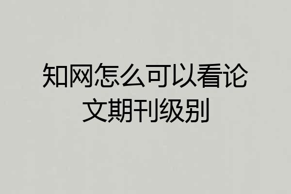 知网怎么可以看论文期刊级别