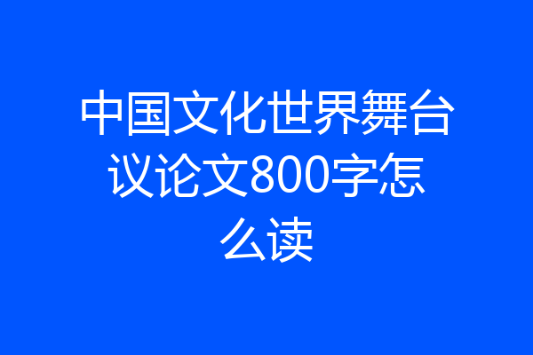 中国文化世界舞台议论文800字怎么读