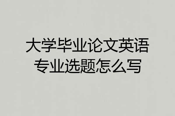 大学毕业论文英语专业选题怎么写