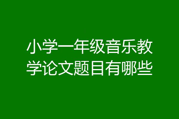 小学一年级音乐教学论文题目有哪些