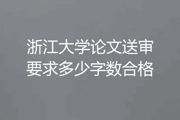 浙江大学论文送审要求多少字数合格