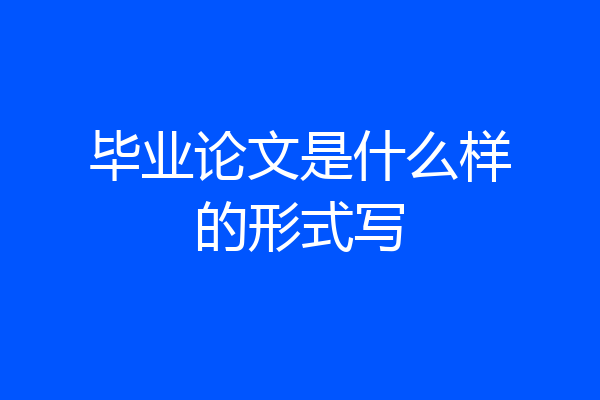 毕业论文是什么样的形式写