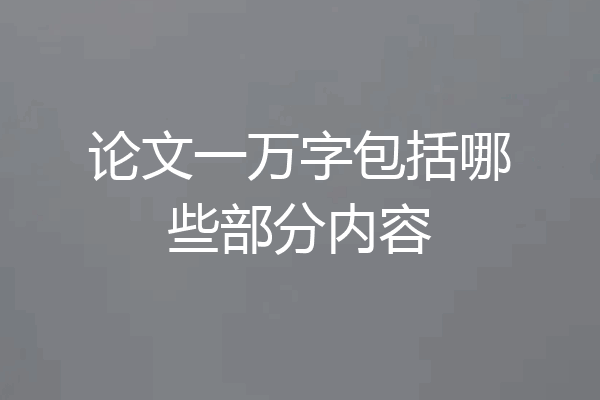 论文一万字包括哪些部分内容