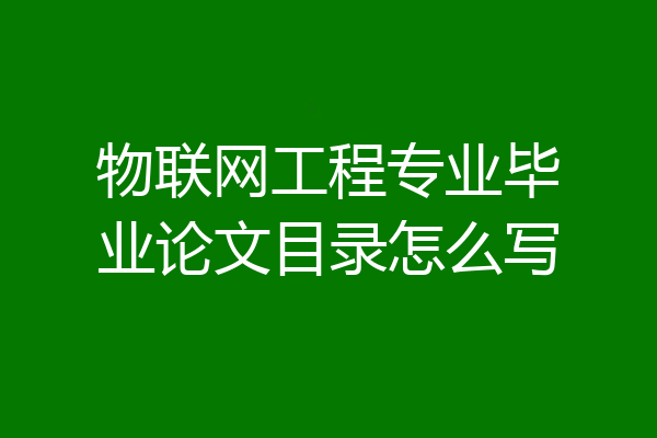 物联网工程专业毕业论文目录怎么写