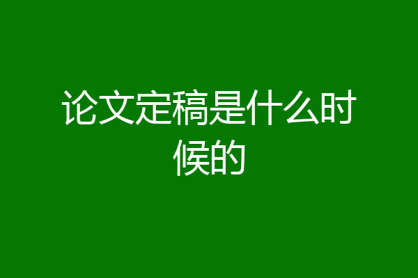 论文定稿是什么时候的