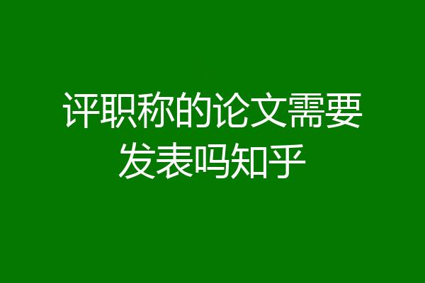 评职称的论文需要发表吗知乎