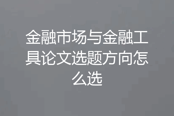 金融市场与金融工具论文选题方向怎么选