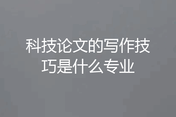科技论文的写作技巧是什么专业