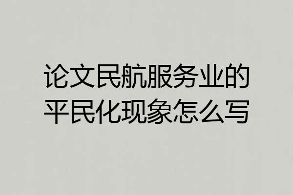 论文民航服务业的平民化现象怎么写