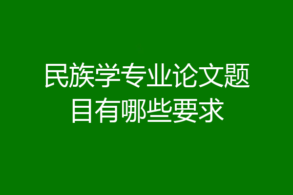民族学专业论文题目有哪些要求