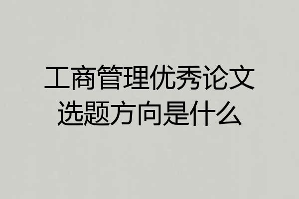 工商管理优秀论文选题方向是什么