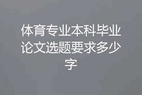 体育专业本科毕业论文选题要求多少字
