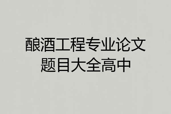 酿酒工程专业论文题目大全高中