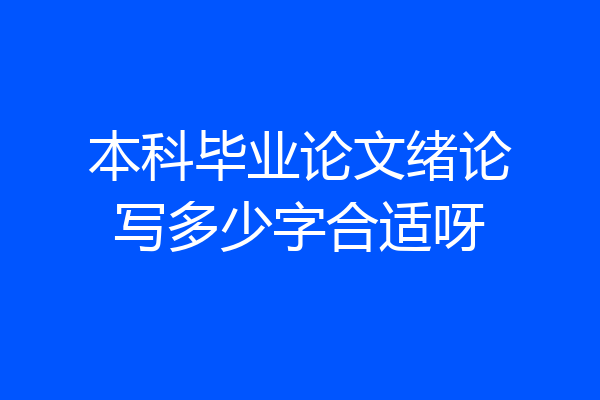 本科毕业论文绪论写多少字合适呀