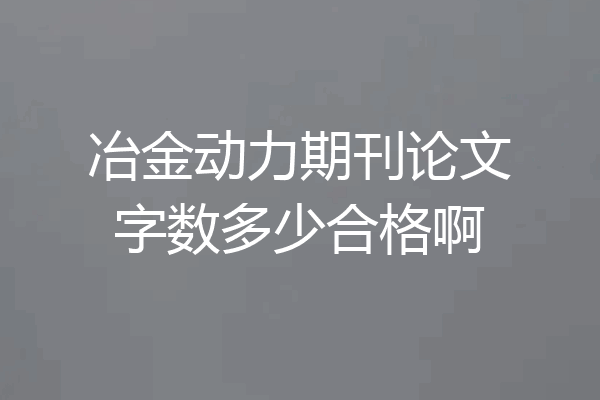 冶金动力期刊论文字数多少合格啊