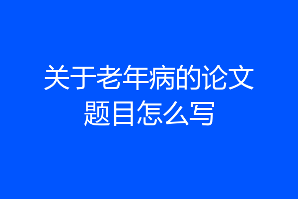 关于老年病的论文题目怎么写