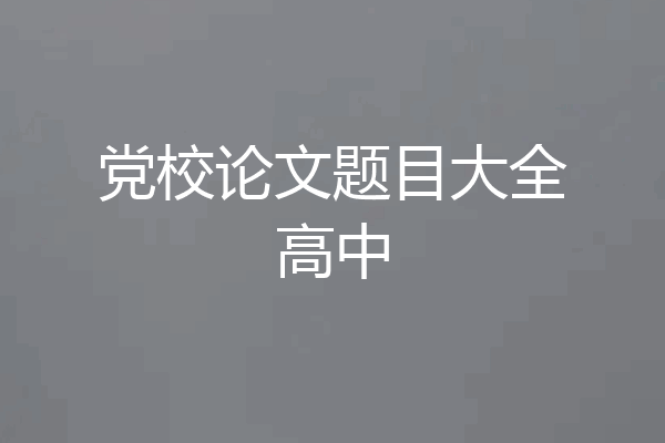 党校论文题目大全高中
