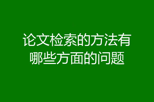 论文检索的方法有哪些方面的问题