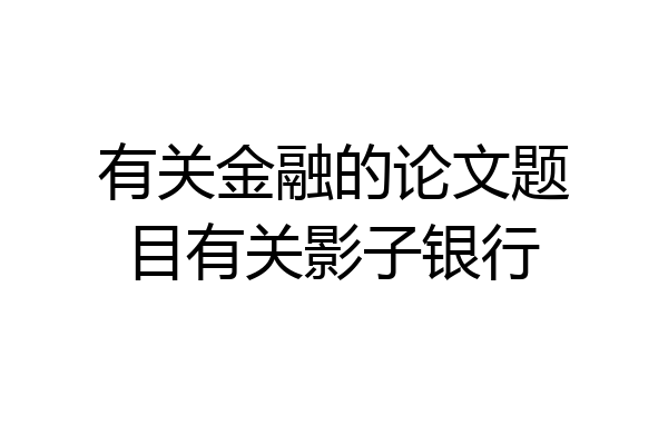 有关金融的论文题目有关影子银行