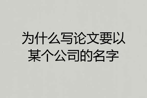 为什么写论文要以某个公司的名字