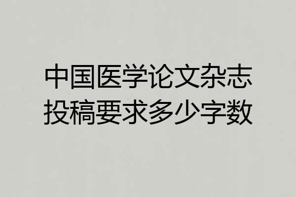 中国医学论文杂志投稿要求多少字数