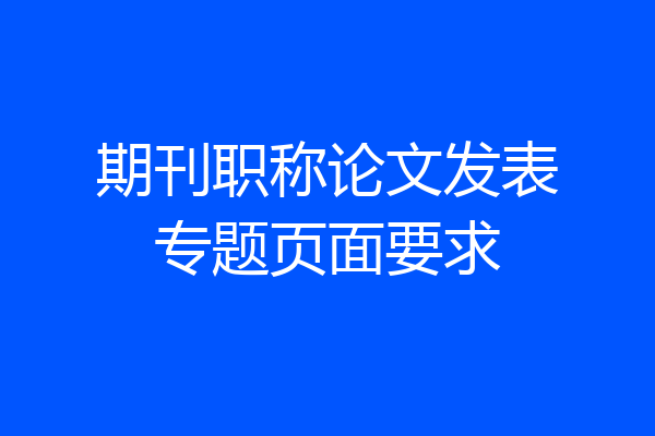期刊职称论文发表专题页面要求