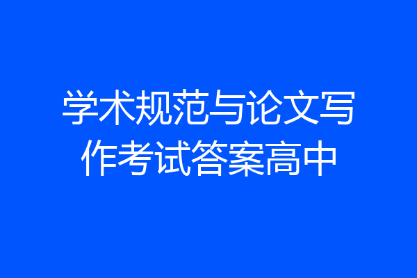 学术规范与论文写作考试答案高中