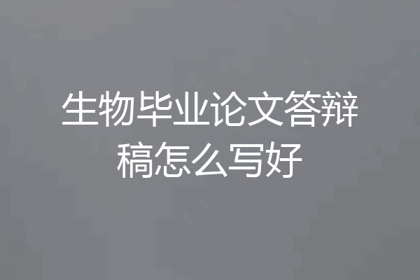 生物毕业论文答辩稿怎么写好