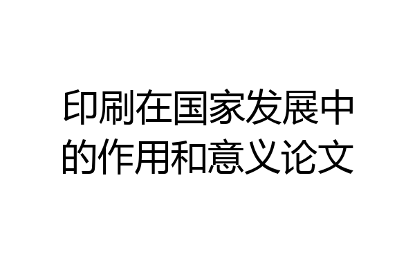 印刷在国家发展中的作用和意义论文