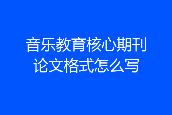 音乐教育核心期刊论文格式怎么写