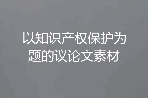 以知识产权保护为题的议论文素材