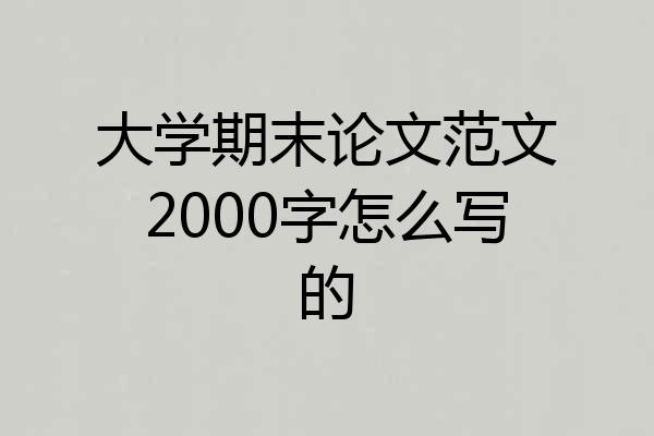 大学期末论文范文2000字怎么写的