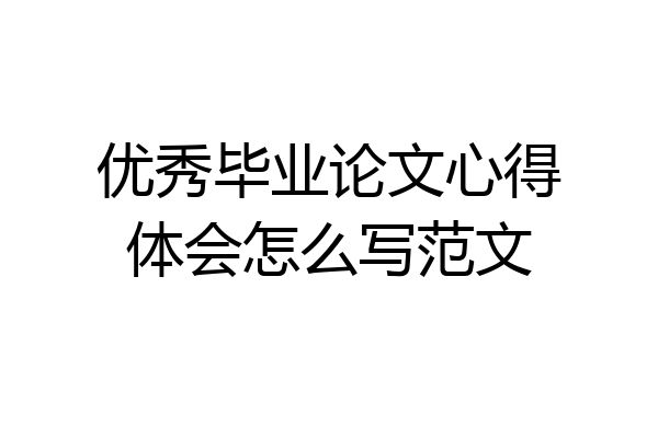 优秀毕业论文心得体会怎么写范文